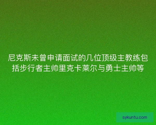 尼克斯未曾申请面试的几位顶级主教练包括步行者主帅里克卡莱尔与勇士主帅等