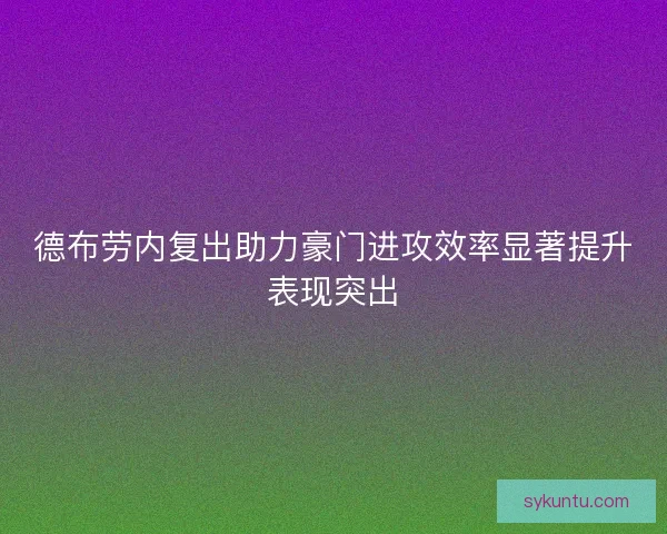 德布劳内复出助力豪门进攻效率显著提升表现突出